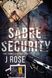 Sabre Security: The Complete Trilogy, J Rose